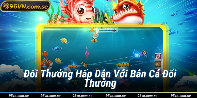 Đổi Thưởng Hấp Dẫn Với Bắn Cá Đổi Thưởng