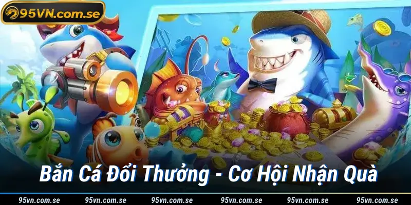 Bắn Cá Đổi Thưởng - Cơ Hội Nhận Quà