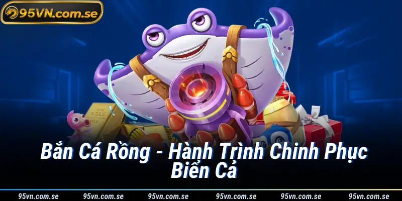 Bắn Cá Rồng - Hành Trình Chinh Phục Biển Cả