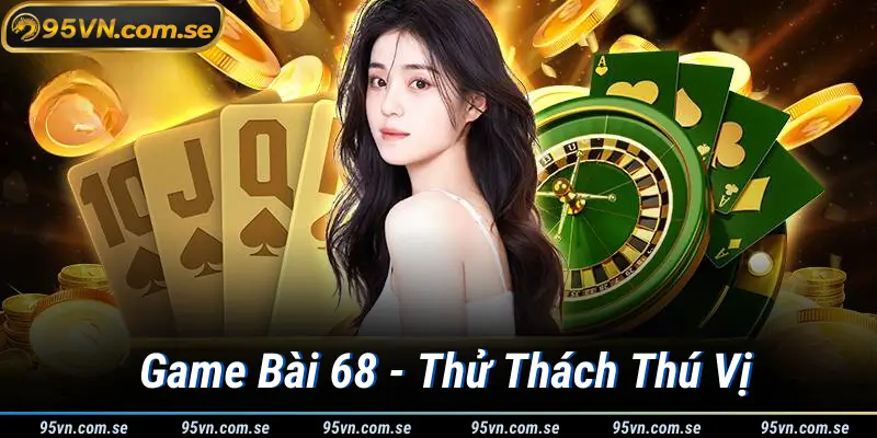 Game Bài 68 - Thử Thách Thú Vị