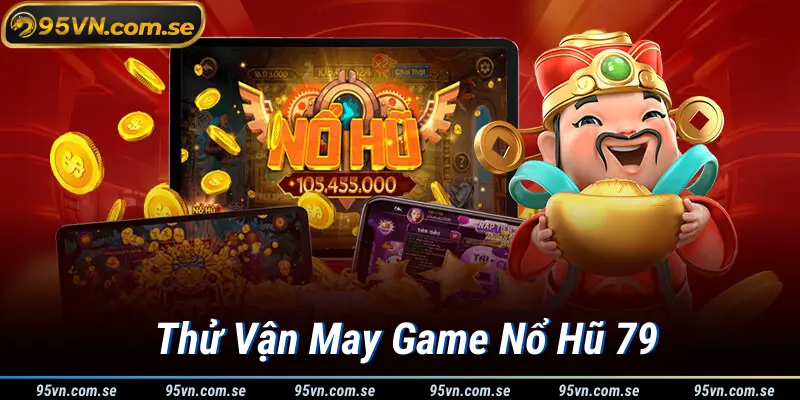 Thử Vận May Game Nổ Hũ 79