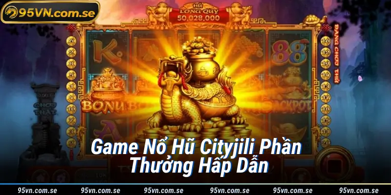 Game Nổ Hũ Cityjili Phần Thưởng Hấp Dẫn