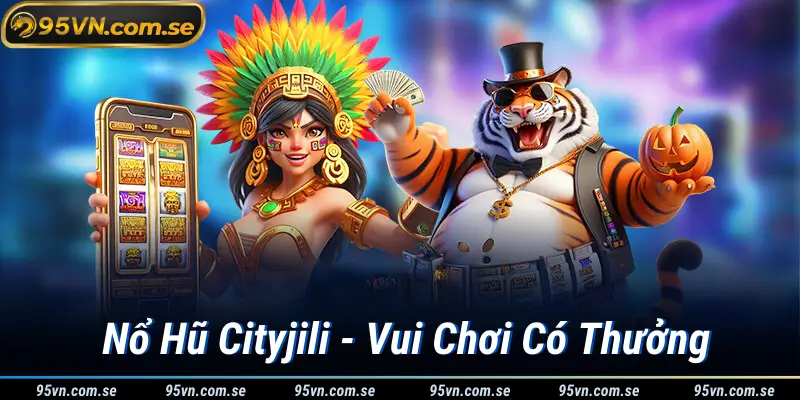 Nổ Hũ Cityjili - Vui Chơi Có Thưởng