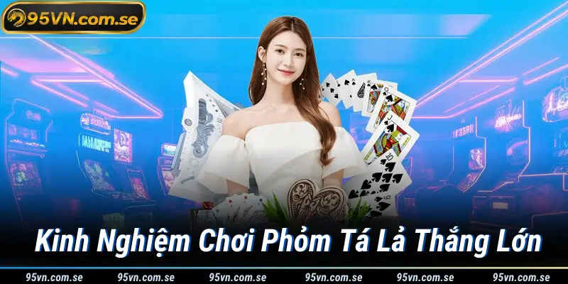 Kinh Nghiệm Chơi Phỏm Tá Lả Thắng Lớn