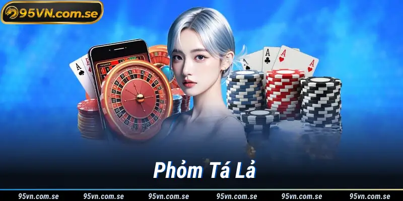 Cách Chơi Phỏm Tá Lả Dễ Hiểu